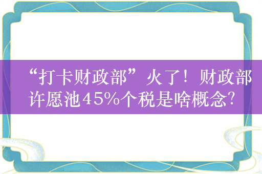 “打卡财政部”火了！财政部许愿池45%个税是啥概念？