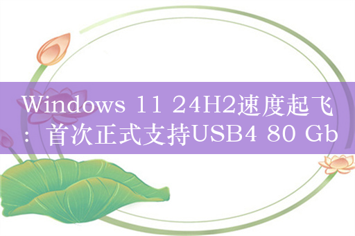 Windows 11 24H2速度起飞：首次正式支持USB4 80 Gbps！