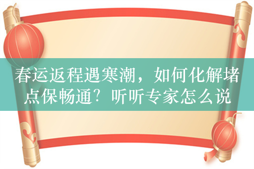 春运返程遇寒潮，如何化解堵点保畅通？听听专家怎么说