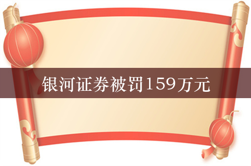 银河证券被罚159万元