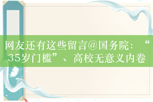 网友还有这些留言@国务院：“35岁门槛”、高校无意义内卷