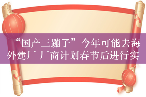 “国产三蹦子”今年可能去海外建厂 厂商计划春节后进行实地考察