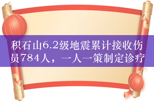 积石山6.2级地震累计接收伤员784人，一人一策制定诊疗方案