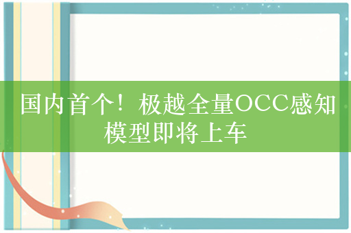 国内首个！极越全量OCC感知模型即将上车