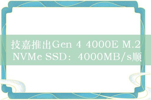 技嘉推出Gen 4 4000E M.2 NVMe SSD：4000MB/s顺序读取