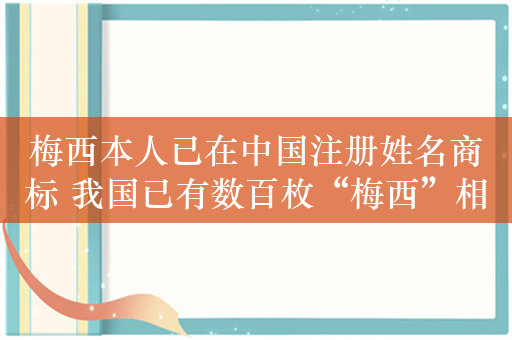 梅西本人已在中国注册姓名商标 我国已有数百枚“梅西”相关商标申请信息