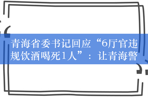 青海省委书记回应“6厅官违规饮酒喝死1人”：让青海警醒