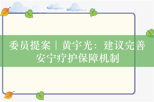 委员提案｜黄宇光：建议完善安宁疗护保障机制