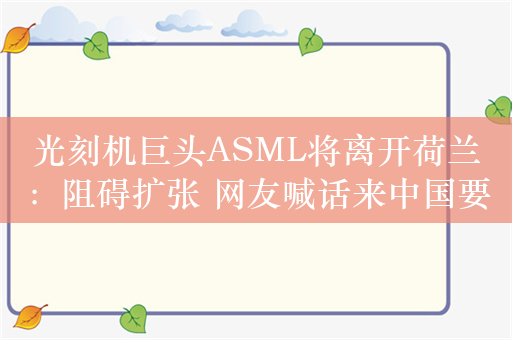 光刻机巨头ASML将离开荷兰：阻碍扩张 网友喊话来中国要啥给啥