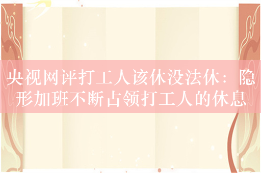 央视网评打工人该休没法休：隐形加班不断占领打工人的休息时间