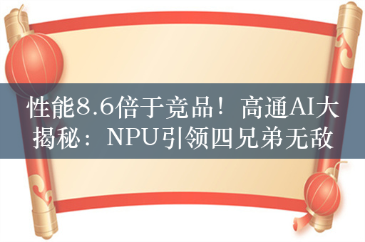 性能8.6倍于竞品！高通AI大揭秘：NPU引领四兄弟无敌