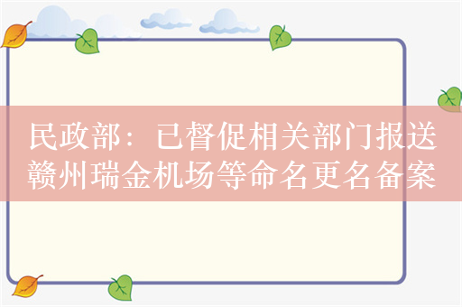 民政部：已督促相关部门报送赣州瑞金机场等命名更名备案材料