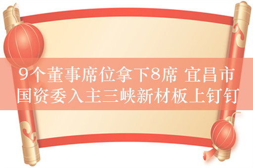 9个董事席位拿下8席 宜昌市国资委入主三峡新材板上钉钉？