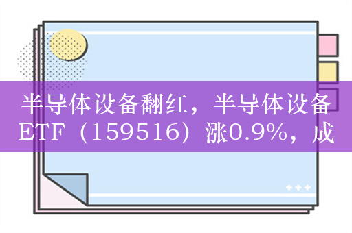 半导体设备翻红，半导体设备ETF（159516）涨0.9%，成交额超5000万元，连续10天净流入