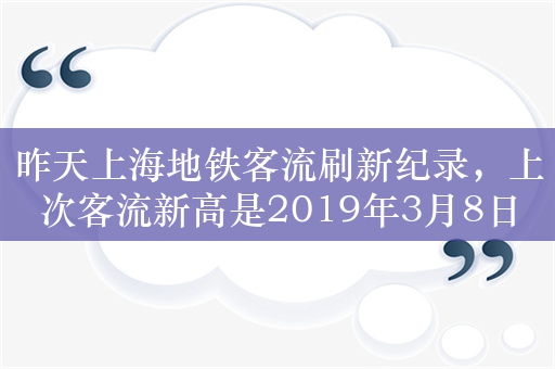 昨天上海地铁客流刷新纪录，上次客流新高是2019年3月8日