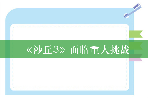 《沙丘3》面临重大挑战