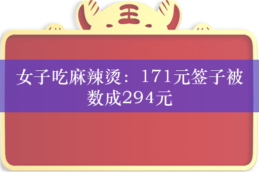 女子吃麻辣烫：171元签子被数成294元