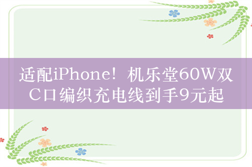 适配iPhone！机乐堂60W双C口编织充电线到手9元起