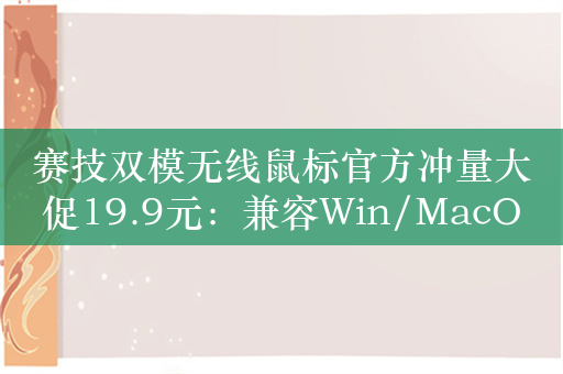 赛技双模无线鼠标官方冲量大促19.9元：兼容Win/MacOS/iOS/Android