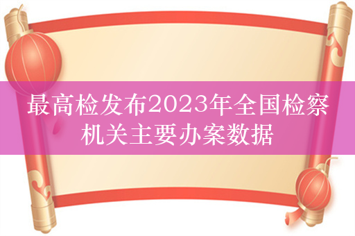 最高检发布2023年全国检察机关主要办案数据