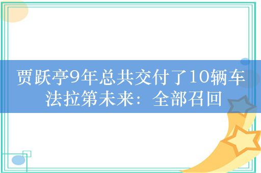 贾跃亭9年总共交付了10辆车 法拉第未来：全部召回