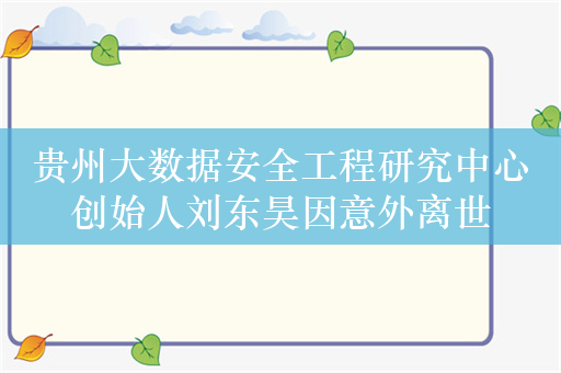 贵州大数据安全工程研究中心创始人刘东昊因意外离世