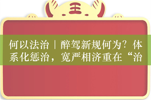 何以法治｜醉驾新规何为？体系化惩治，宽严相济重在“治理”