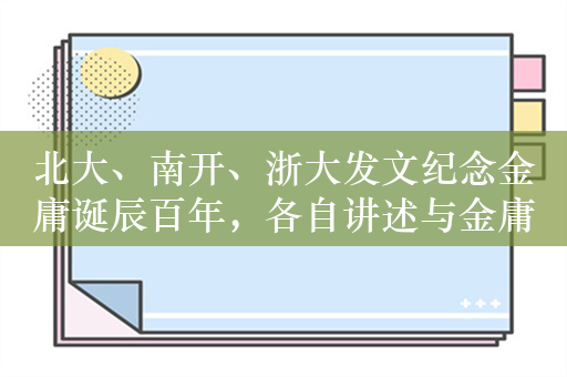 北大、南开、浙大发文纪念金庸诞辰百年，各自讲述与金庸的渊源