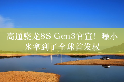 高通骁龙8S Gen3官宣！曝小米拿到了全球首发权