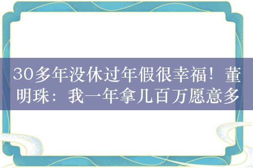 30多年没休过年假很幸福！董明珠：我一年拿几百万愿意多交税 提高工薪阶层收入