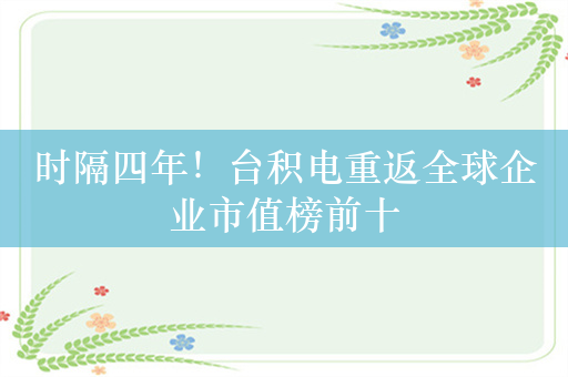 时隔四年！台积电重返全球企业市值榜前十