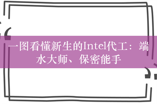 一图看懂新生的Intel代工：端水大师、保密能手