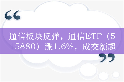 通信板块反弹，通信ETF（515880）涨1.6%，成交额超2.4亿元