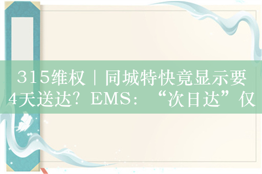 315维权｜同城特快竟显示要4天送达？EMS：“次日达”仅为参考时效