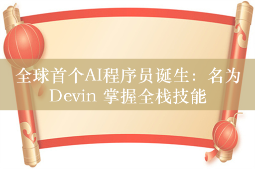 全球首个AI程序员诞生：名为Devin 掌握全栈技能