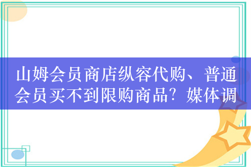 山姆会员商店纵容代购、普通会员买不到限购商品？媒体调查