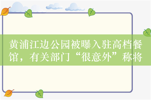 黄浦江边公园被曝入驻高档餐馆，有关部门“很意外”称将整改