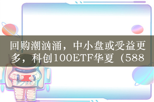 回购潮汹涌，中小盘或受益更多，科创100ETF华夏（588800）相对强势