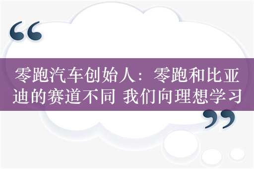 零跑汽车创始人：零跑和比亚迪的赛道不同 我们向理想学习