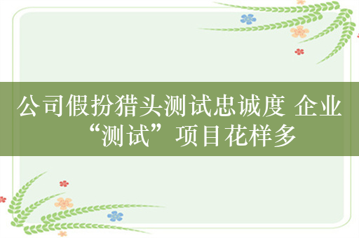 公司假扮猎头测试忠诚度 企业“测试”项目花样多