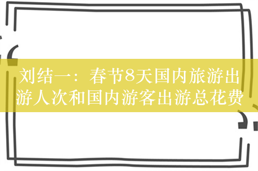 刘结一：春节8天国内旅游出游人次和国内游客出游总花费创历史新高