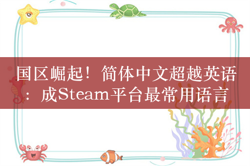 国区崛起！简体中文超越英语：成Steam平台最常用语言