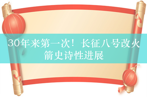 30年来第一次！长征八号改火箭史诗性进展