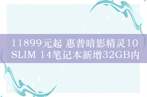 11899元起 惠普暗影精灵10 SLIM 14笔记本新增32GB内存版：最高RTX 4070