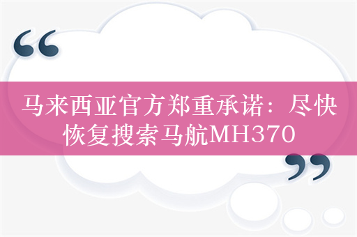 马来西亚官方郑重承诺：尽快恢复搜索马航MH370