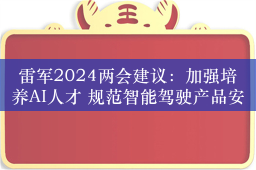 雷军2024两会建议：加强培养AI人才 规范智能驾驶产品安全应用