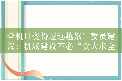 登机口变得越远越累！委员建议：机场建设不必“贪大求全”