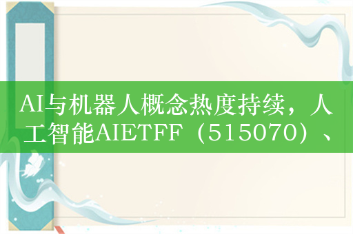 AI与机器人概念热度持续，人工智能AIETFF（515070）、机器人ETF（562500）近一月涨幅均超30%