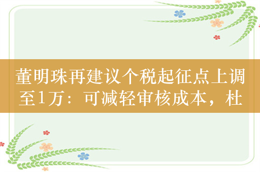 董明珠再建议个税起征点上调至1万：可减轻审核成本，杜绝造假