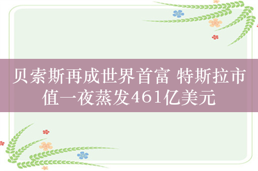 贝索斯再成世界首富 特斯拉市值一夜蒸发461亿美元